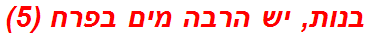 בנות, יש הרבה מים בפרח (5)