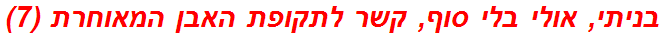 בניתי, אולי בלי סוף, קשר לתקופת האבן המאוחרת (7)