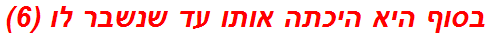 בסוף היא היכתה אותו עד שנשבר לו (6)