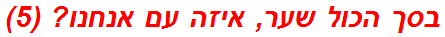 בסך הכול שער, איזה עם אנחנו? (5)