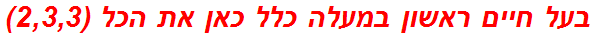 בעל חיים ראשון במעלה כלל כאן את הכל (2,3,3)