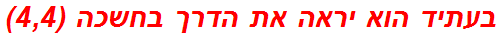 בעתיד הוא יראה את הדרך בחשכה (4,4)