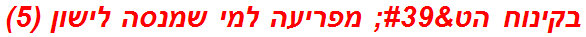 בקינוח הט' מפריעה למי שמנסה לישון (5)