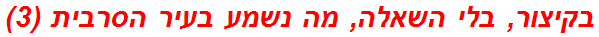 בקיצור, בלי השאלה, מה נשמע בעיר הסרבית (3)