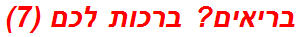 בריאים? ברכות לכם (7)