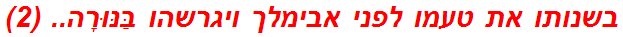 בשנותו את טעמו לפני אבימלך ויגרשהו בַּנּוּרָה.. (2)