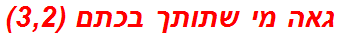 גאה מי שתותך בכתם (3,2)