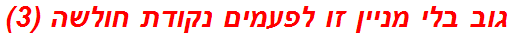 גוב בלי מניין זו לפעמים נקודת חולשה (3)