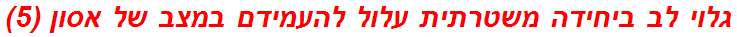 גלוי לב ביחידה משטרתית עלול להעמידם במצב של אסון (5)