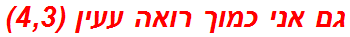 גם אני כמוך רואה עעין (4,3)