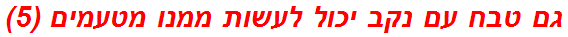 גם טבח עם נקב יכול לעשות ממנו מטעמים (5)