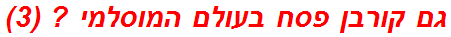 גם קורבן פסח בעולם המוסלמי ? (3)