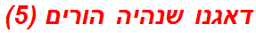 דאגנו שנהיה הורים (5)