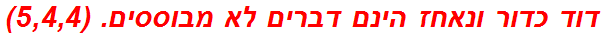 דוד כדור ונאחז הינם דברים לא מבוססים. (5,4,4)