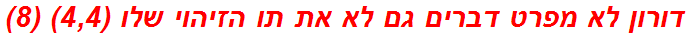 דורון לא מפרט דברים גם לא את תו הזיהוי שלו (4,4) (8)