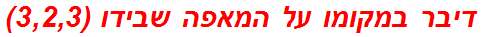 דיבר במקומו על המאפה שבידו (3,2,3)