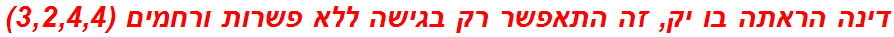 דינה הראתה בו יק, זה התאפשר רק בגישה ללא פשרות ורחמים (3,2,4,4)