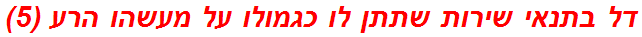 דל בתנאי שירות שתתן לו כגמולו על מעשהו הרע (5)