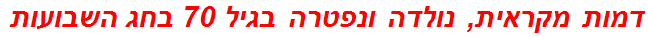 דמות מקראית, נולדה ונפטרה בגיל 70 בחג השבועות