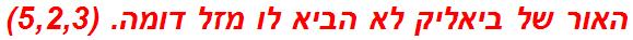 האור של ביאליק לא הביא לו מזל דומה. (5,2,3)