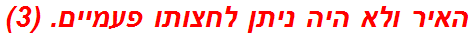 האיר ולא היה ניתן לחצותו פעמיים. (3)