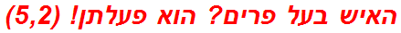 האיש בעל פרים? הוא פעלתן! (5,2)