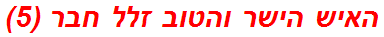 האיש הישר והטוב זלל חבר (5)