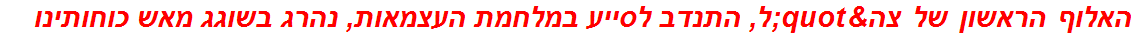 האלוף הראשון של צה"ל, התנדב לסייע במלחמת העצמאות, נהרג בשוגג מאש כוחותינו