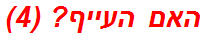 האם העייף? (4)