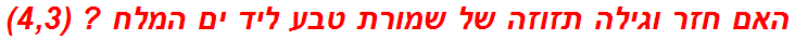 האם חזר וגילה תזוזה של שמורת טבע ליד ים המלח ? (4,3)