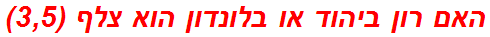 האם רון ביהוד או בלונדון הוא צלף (3,5)