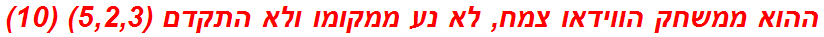 ההוא ממשחק הווידאו צמח, לא נע ממקומו ולא התקדם (5,2,3) (10)