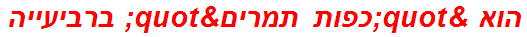 הוא "כפות תמרים" ברביעייה