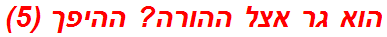 הוא גר אצל ההורה? ההיפך (5)