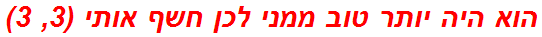 הוא היה יותר טוב ממני לכן חשף אותי (3, 3)