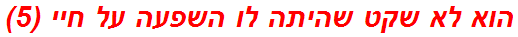 הוא לא שקט שהיתה לו השפעה על חיי (5)