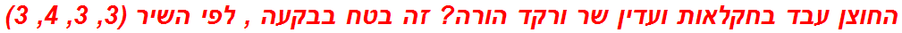 החוצן עבד בחקלאות ועדין שר ורקד הורה? זה בטח בבקעה , לפי השיר (3, 3, 4, 3)