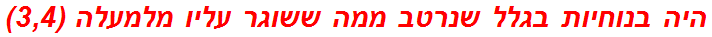 היה בנוחיות בגלל שנרטב ממה ששוגר עליו מלמעלה (3,4)