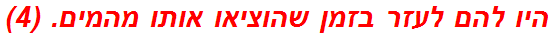 היו להם לעזר בזמן שהוציאו אותו מהמים. (4)