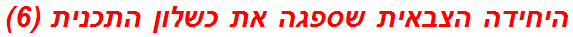 היחידה הצבאית שספגה את כשלון התכנית (6)