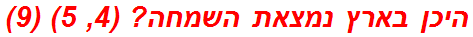 היכן בארץ נמצאת השמחה? (4, 5) (9)