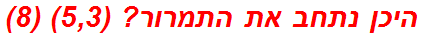 היכן נתחב את התמרור? (5,3) (8)