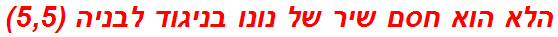 הלא הוא חסם שיר של נונו בניגוד לבניה (5,5)