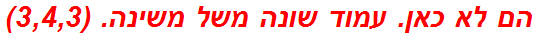 הם לא כאן. עמוד שונה משל משינה. (3,4,3)