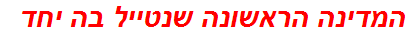 המדינה הראשונה שנטייל בה יחד