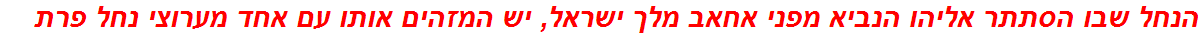 הנחל שבו הסתתר אליהו הנביא מפני אחאב מלך ישראל, יש המזהים אותו עם אחד מערוצי נחל פרת