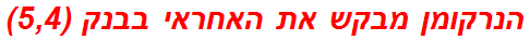 הנרקומן מבקש את האחראי בבנק (5,4)