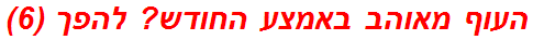 העוף מאוהב באמצע החודש? להפך (6)