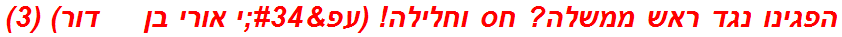 הפגינו נגד ראש ממשלה? חס וחלילה! (עפ"י אורי בן     דור) (3)