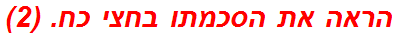 הראה את הסכמתו בחצי כח. (2)